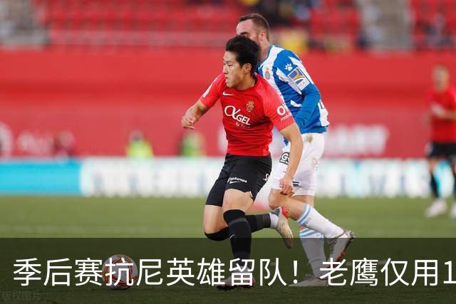 季后赛抗尼英雄留队！老鹰仅用1年2100万就留住CJ 获评A级操作