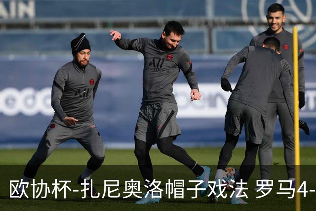 欧协杯-扎尼奥洛帽子戏法 罗马4-0大胜翻盘晋级